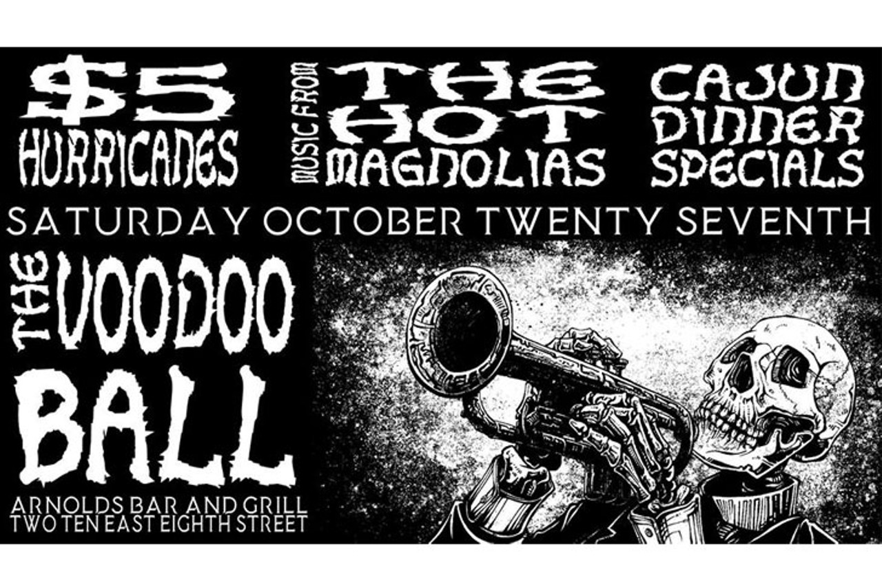 Arnold's Voodoo Ball 
8 p.m. Oct. 27
Arnold's has teamed up with The Hot Magnolias for a New Orleans-themed Voodoo Ball. There will be a special Cajun-themed special menu, $5 Hurricanes and NOLA music. People are encouraged to come in costume, especially as zombies. Arnold's Bar and Grill, 210 E. Eighth St., Downtown, 
arnoldsbarandgrill.com.